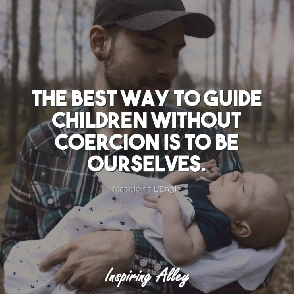 he best way to guide children without coercion is to be ourselves.